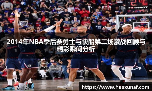 2014年NBA季后赛勇士与快船第二场激战回顾与精彩瞬间分析